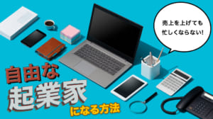 売上を上げても忙しくならない　自由な起業家になる方法