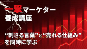 一撃マーケター養成講座 ～ “刺さる言葉”と“売れる仕組み”を同時に学ぶ～